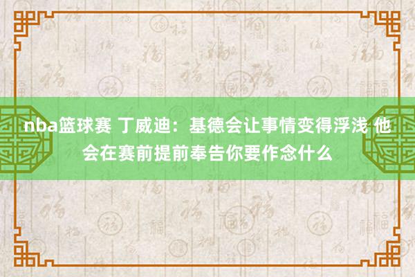 nba篮球赛 丁威迪：基德会让事情变得浮浅 他会在赛前提前奉告你要作念什么