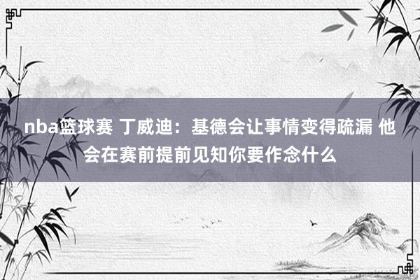 nba篮球赛 丁威迪：基德会让事情变得疏漏 他会在赛前提前见知你要作念什么