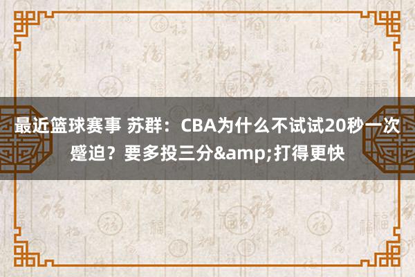 最近篮球赛事 苏群：CBA为什么不试试20秒一次蹙迫？要多投三分&打得更快