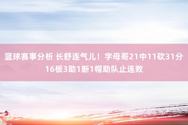 篮球赛事分析 长舒连气儿！字母哥21中11砍31分16板3助1断1帽助队止连败