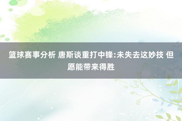 篮球赛事分析 唐斯谈重打中锋:未失去这妙技 但愿能带来得胜