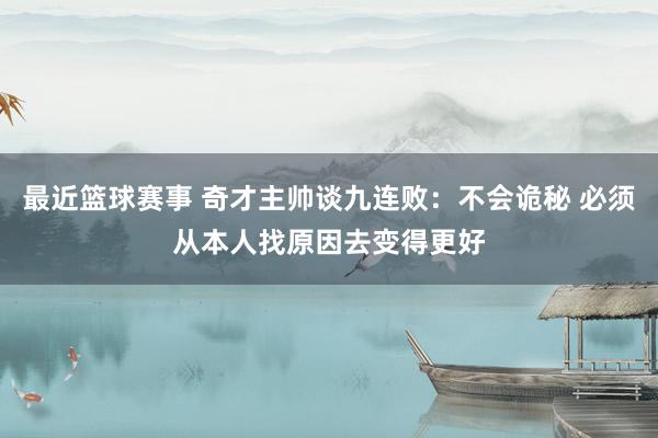 最近篮球赛事 奇才主帅谈九连败：不会诡秘 必须从本人找原因去变得更好