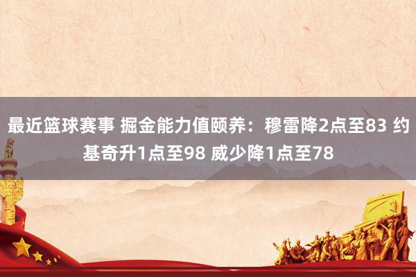 最近篮球赛事 掘金能力值颐养：穆雷降2点至83 约基奇升1点至98 威少降1点至78