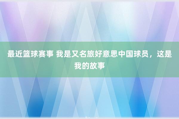 最近篮球赛事 我是又名旅好意思中国球员，这是我的故事