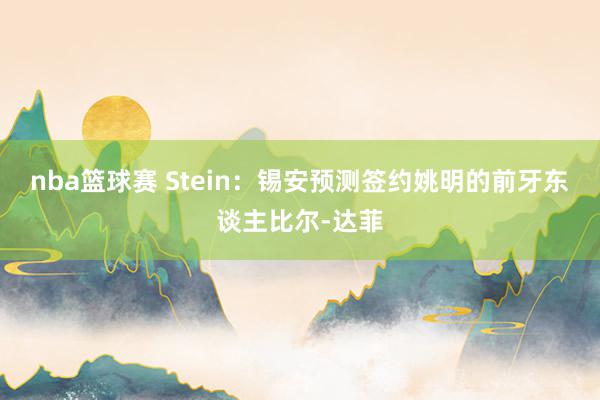 nba篮球赛 Stein：锡安预测签约姚明的前牙东谈主比尔-达菲