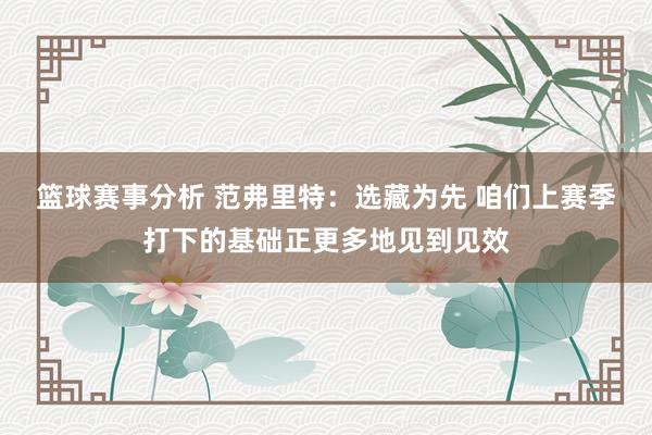 篮球赛事分析 范弗里特：选藏为先 咱们上赛季打下的基础正更多地见到见效