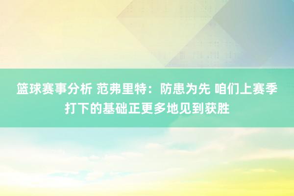 篮球赛事分析 范弗里特：防患为先 咱们上赛季打下的基础正更多地见到获胜