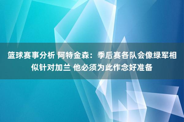 篮球赛事分析 阿特金森：季后赛各队会像绿军相似针对加兰 他必须为此作念好准备