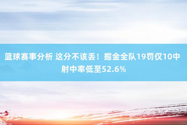 篮球赛事分析 这分不该丢！掘金全队19罚仅10中 射中率低至52.6%