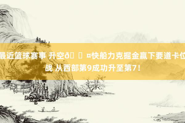 最近篮球赛事 升空😤快船力克掘金赢下要道卡位战 从西部第9成功升至第7！