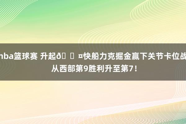 nba篮球赛 升起😤快船力克掘金赢下关节卡位战 从西部第9胜利升至第7！