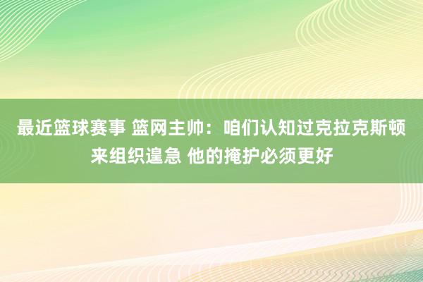 最近篮球赛事 篮网主帅：咱们认知过克拉克斯顿来组织遑急 他的掩护必须更好