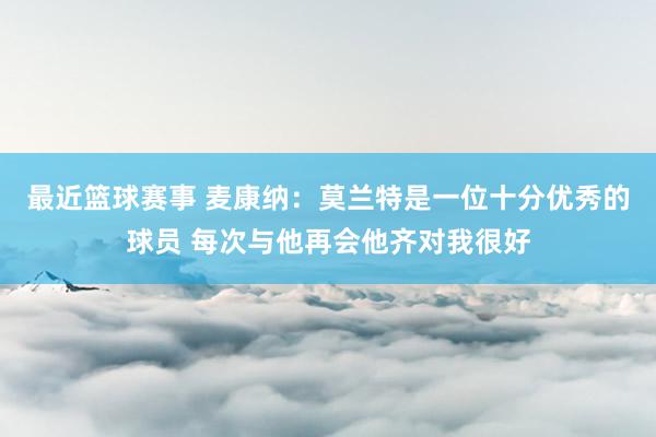 最近篮球赛事 麦康纳：莫兰特是一位十分优秀的球员 每次与他再会他齐对我很好