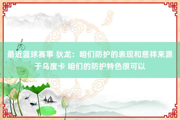 最近篮球赛事 狄龙：咱们防护的表现和慈祥来源于乌度卡 咱们的防护特色很可以