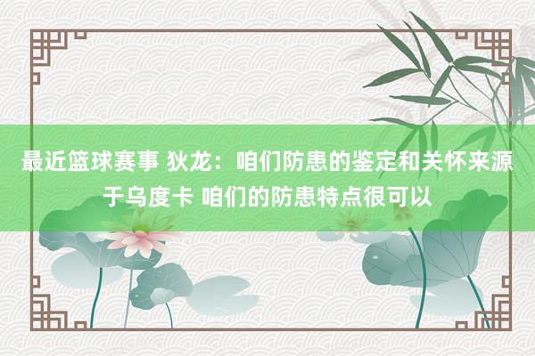 最近篮球赛事 狄龙：咱们防患的鉴定和关怀来源于乌度卡 咱们的防患特点很可以