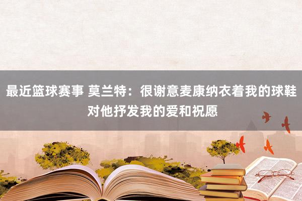 最近篮球赛事 莫兰特：很谢意麦康纳衣着我的球鞋 对他抒发我的爱和祝愿