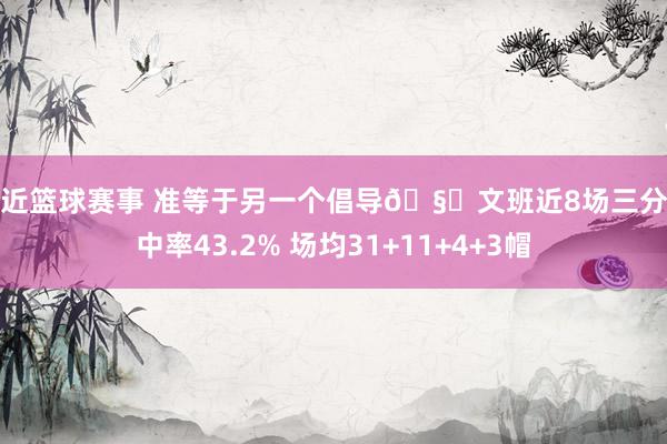 最近篮球赛事 准等于另一个倡导🧐文班近8场三分射中率43.2% 场均31+11+4+3帽