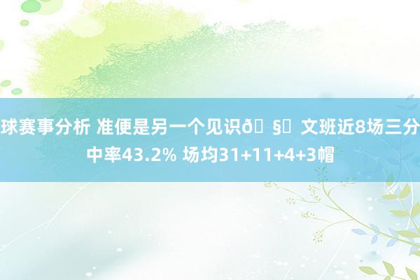 篮球赛事分析 准便是另一个见识🧐文班近8场三分射中率43.2% 场均31+11+4+3帽