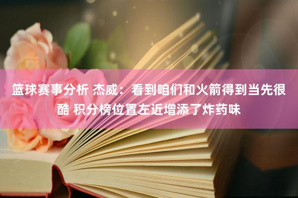 篮球赛事分析 杰威：看到咱们和火箭得到当先很酷 积分榜位置左近增添了炸药味