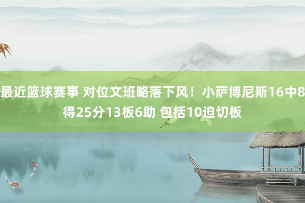 最近篮球赛事 对位文班略落下风！小萨博尼斯16中8得25分13板6助 包括10迫切板