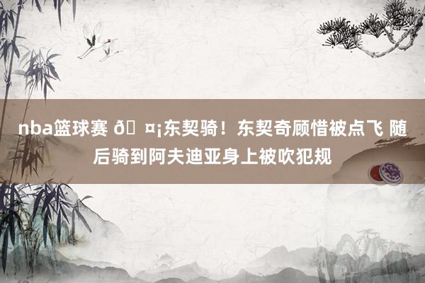 nba篮球赛 🤡东契骑！东契奇顾惜被点飞 随后骑到阿夫迪亚身上被吹犯规