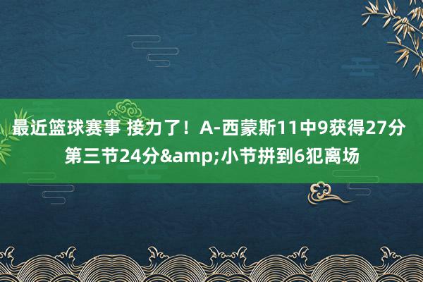 最近篮球赛事 接力了！A-西蒙斯11中9获得27分 第三节24分&小节拼到6犯离场