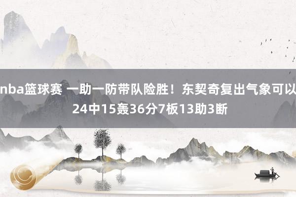 nba篮球赛 一助一防带队险胜！东契奇复出气象可以 24中15轰36分7板13助3断