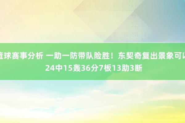 篮球赛事分析 一助一防带队险胜！东契奇复出景象可以 24中15轰36分7板13助3断