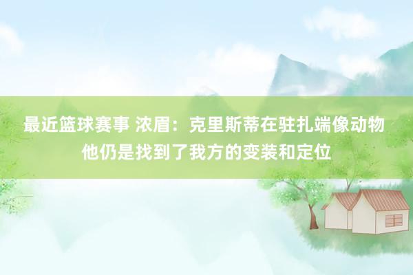 最近篮球赛事 浓眉：克里斯蒂在驻扎端像动物 他仍是找到了我方的变装和定位