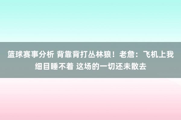 篮球赛事分析 背靠背打丛林狼！老詹：飞机上我细目睡不着 这场的一切还未散去