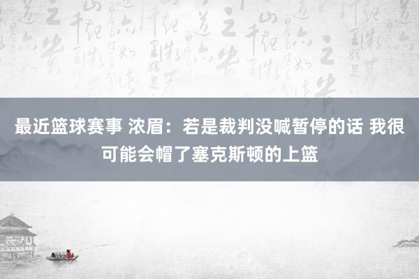 最近篮球赛事 浓眉：若是裁判没喊暂停的话 我很可能会帽了塞克斯顿的上篮