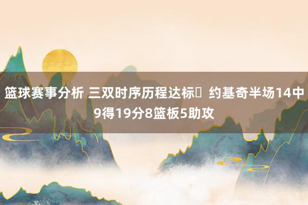 篮球赛事分析 三双时序历程达标✔约基奇半场14中9得19分8篮板5助攻