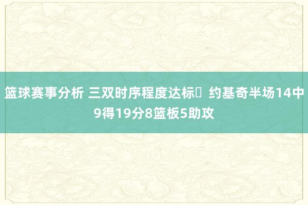 篮球赛事分析 三双时序程度达标✔约基奇半场14中9得19分8篮板5助攻