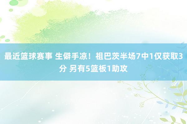 最近篮球赛事 生僻手凉！祖巴茨半场7中1仅获取3分 另有5篮板1助攻