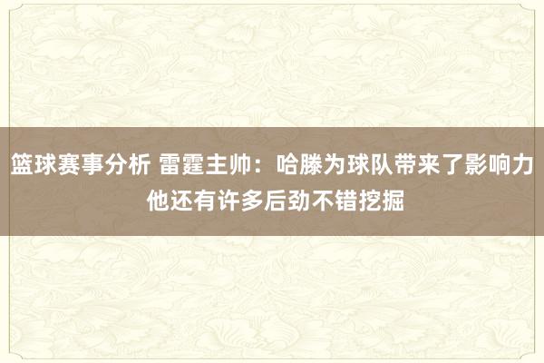 篮球赛事分析 雷霆主帅：哈滕为球队带来了影响力 他还有许多后劲不错挖掘