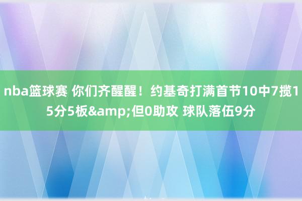 nba篮球赛 你们齐醒醒！约基奇打满首节10中7揽15分5板&但0助攻 球队落伍9分