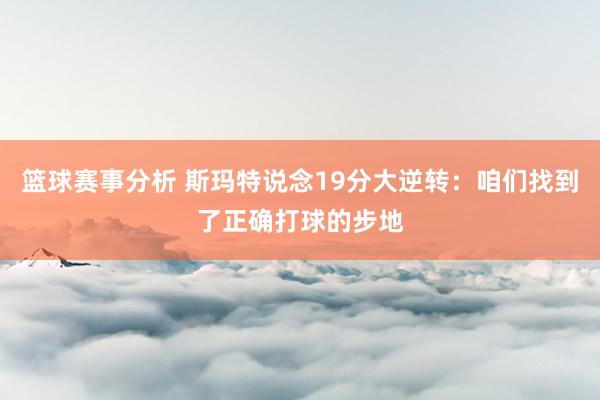 篮球赛事分析 斯玛特说念19分大逆转：咱们找到了正确打球的步地