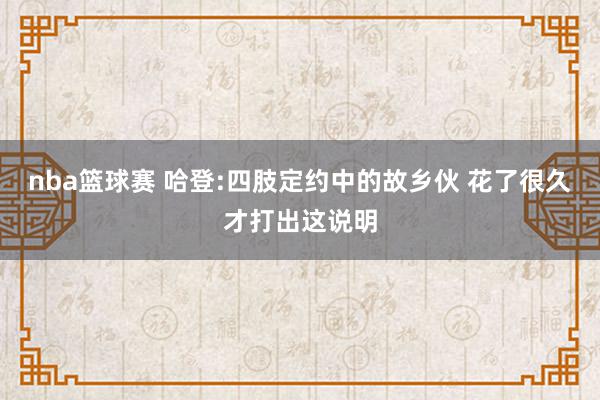 nba篮球赛 哈登:四肢定约中的故乡伙 花了很久才打出这说明