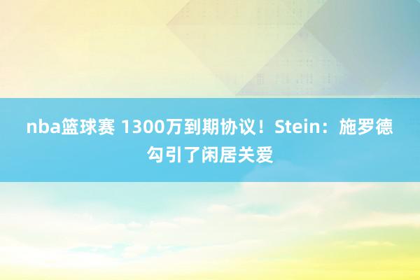 nba篮球赛 1300万到期协议！Stein：施罗德勾引了闲居关爱