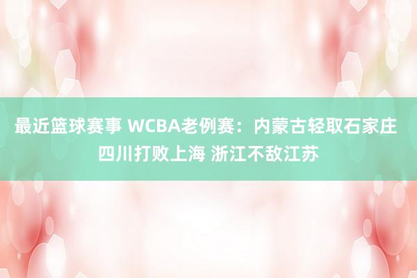 最近篮球赛事 WCBA老例赛：内蒙古轻取石家庄 四川打败上海 浙江不敌江苏