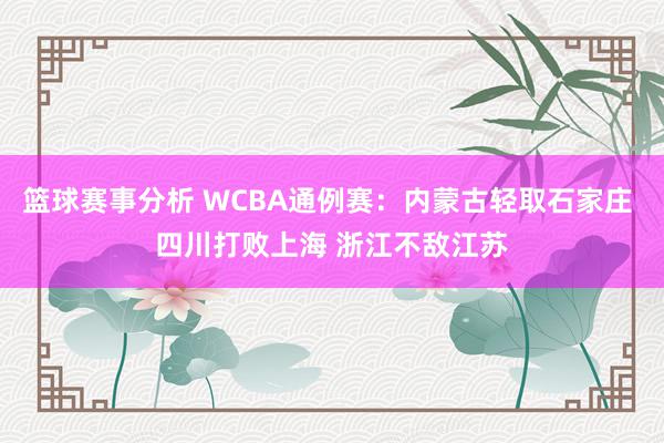 篮球赛事分析 WCBA通例赛：内蒙古轻取石家庄 四川打败上海 浙江不敌江苏