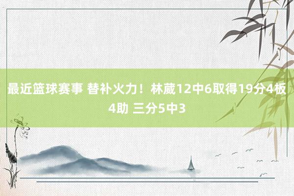 最近篮球赛事 替补火力！林葳12中6取得19分4板4助 三分5中3