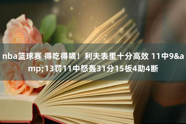 nba篮球赛 得吃得喝！利夫表里十分高效 11中9&13罚11中怒轰31分15板4助4断