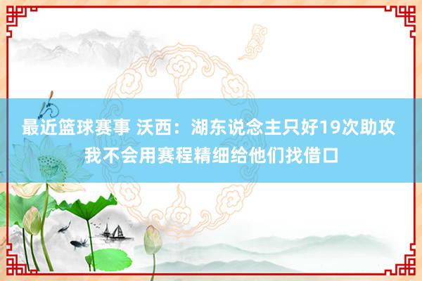 最近篮球赛事 沃西：湖东说念主只好19次助攻 我不会用赛程精细给他们找借口