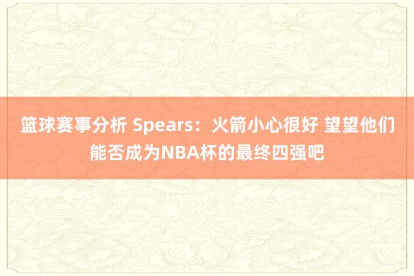 篮球赛事分析 Spears：火箭小心很好 望望他们能否成为NBA杯的最终四强吧