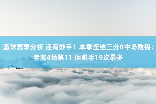 篮球赛事分析 还有妙手！本季连结三分0中场数榜：老詹4场第11 但脱手19次最多