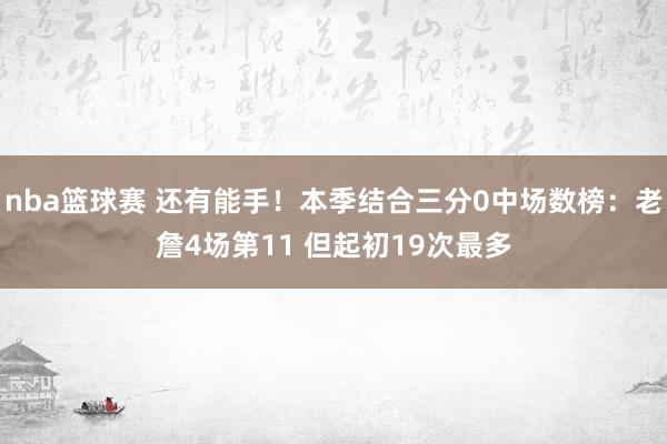 nba篮球赛 还有能手！本季结合三分0中场数榜：老詹4场第11 但起初19次最多