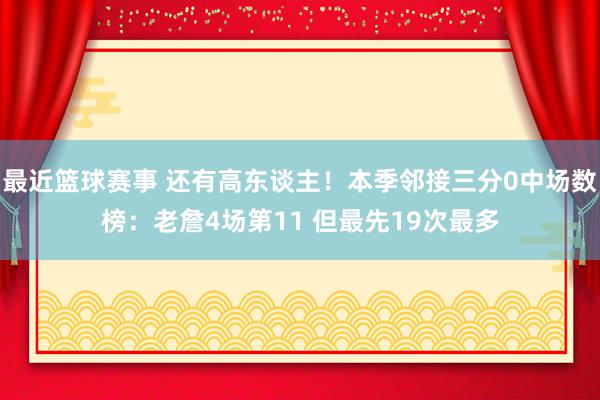 最近篮球赛事 还有高东谈主！本季邻接三分0中场数榜：老詹4场第11 但最先19次最多