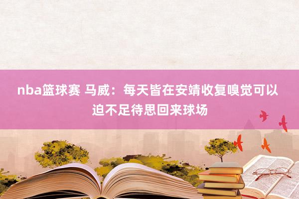 nba篮球赛 马威：每天皆在安靖收复嗅觉可以 迫不足待思回来球场