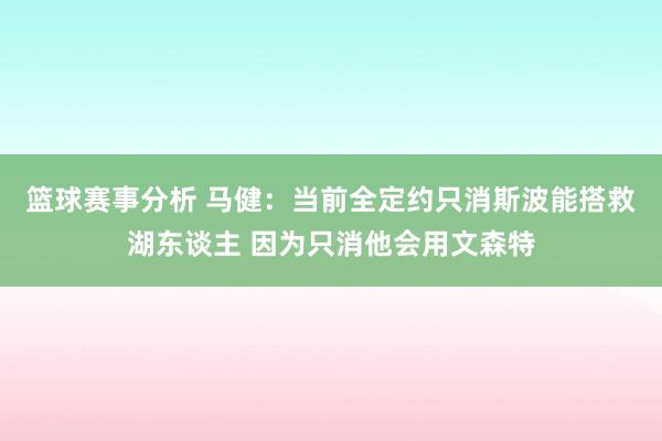 篮球赛事分析 马健：当前全定约只消斯波能搭救湖东谈主 因为只消他会用文森特